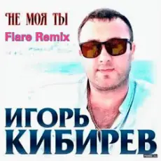 Игорь Кибирев - Не Моя ты ( Flare Remix)