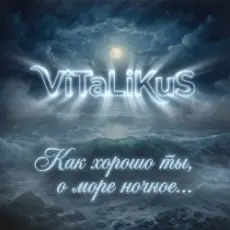 ViTaLiKuS - Как хорошо ты, о море ночное…