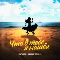Маракеш feat. Максим Апрель - Что В Тебе Я Нашел?