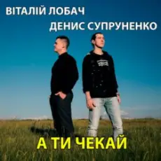 Віталій Лобач & Денис Супруненко - А ти чекай