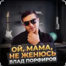 Влад Порфиров - Ой, мама, не женюсь