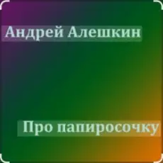 Андрей Алешкин - Про папиросочку