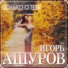 Игорь Ашуров - Только о тебе