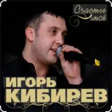 Игорь Кибирев - Счастье моё