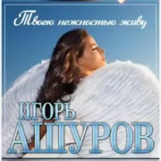 Игорь Ашуров - Твоею нежностью живу